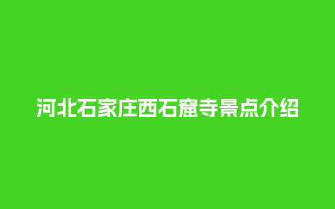 河北石家庄西石窟寺景点介绍