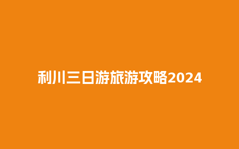 利川三日游旅游攻略2024