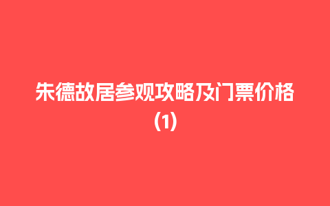 朱德故居参观攻略及门票价格(1)