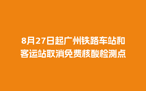 8月27日起广州铁路车站和客运站取消免费核酸检测点