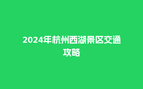 2024年杭州西湖景区交通攻略