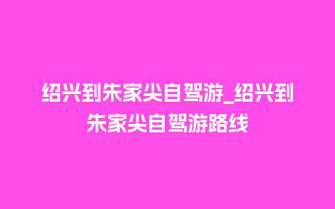 绍兴到朱家尖自驾游_绍兴到朱家尖自驾游路线