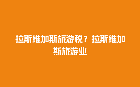 拉斯维加斯旅游税？拉斯维加斯旅游业