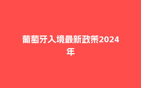 葡萄牙入境最新政策2024年