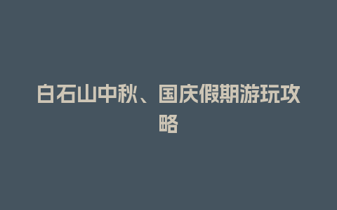 白石山中秋、国庆假期游玩攻略