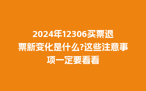 2024年12306买票退票新变化是什么?这些注意事项一定要看看