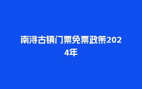 南浔古镇门票免票政策2024年