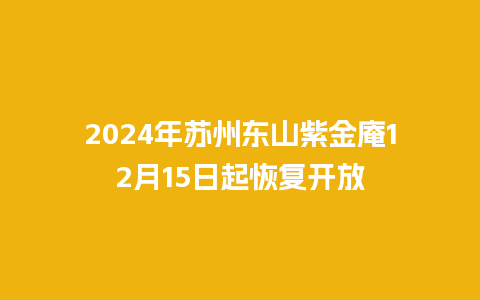 2024年苏州东山紫金庵12月15日起恢复开放