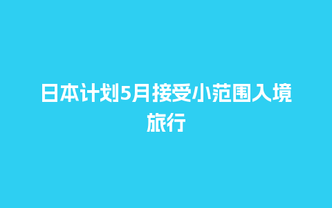 日本计划5月接受小范围入境旅行