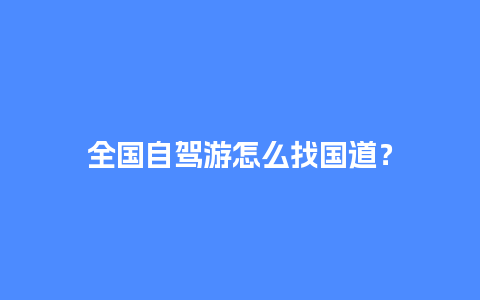 全国自驾游怎么找国道？