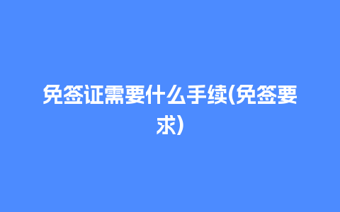 免签证需要什么手续(免签要求)