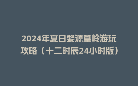 2024年夏日婺源篁岭游玩攻略（十二时辰24小时版）