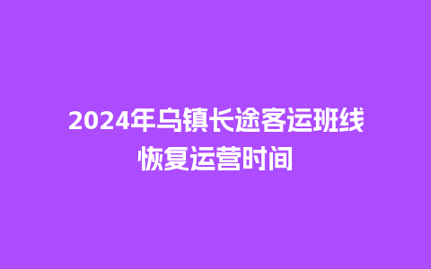 2024年乌镇长途客运班线恢复运营时间