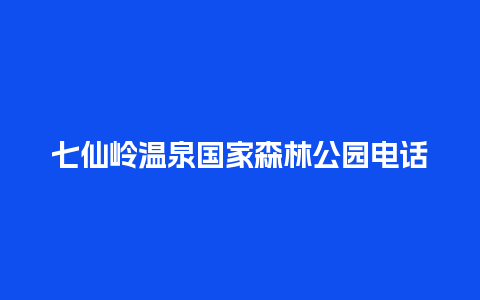 七仙岭温泉国家森林公园电话