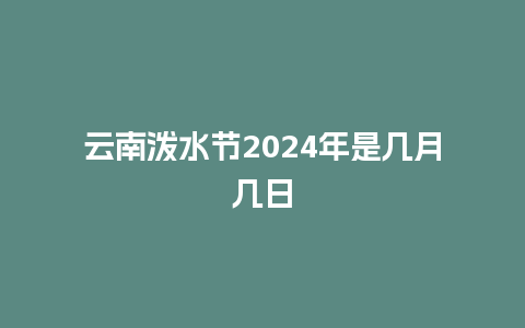 云南泼水节2024年是几月几日