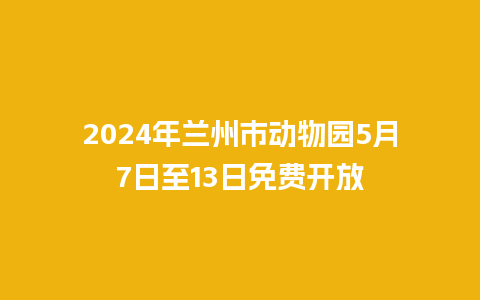 2024年兰州市动物园5月7日至13日免费开放