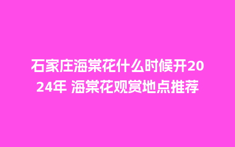 石家庄海棠花什么时候开2024年 海棠花观赏地点推荐