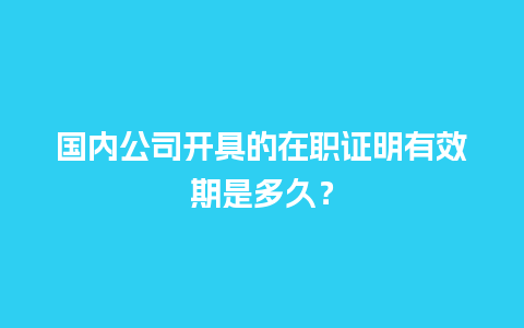 国内公司开具的在职证明有效期是多久？