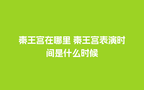 秦王宫在哪里 秦王宫表演时间是什么时候