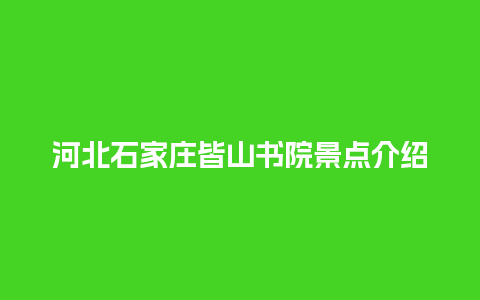 河北石家庄皆山书院景点介绍