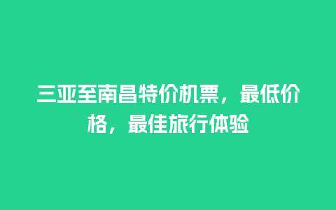 三亚至南昌特价机票，最低价格，最佳旅行体验