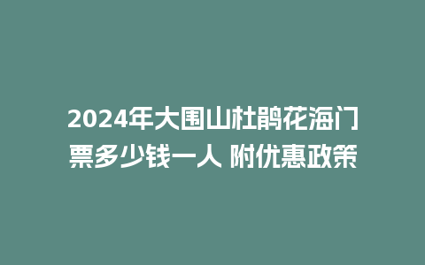 2024年大围山杜鹃花海门票多少钱一人 附优惠政策