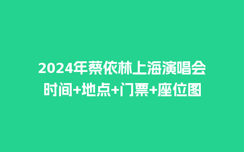 2024年蔡依林上海演唱会时间+地点+门票+座位图