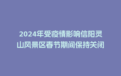 2024年受疫情影响信阳灵山风景区春节期间保持关闭