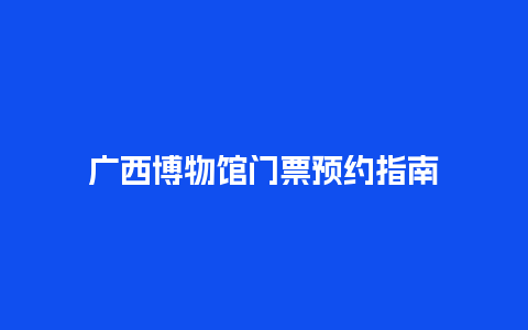 广西博物馆门票预约指南