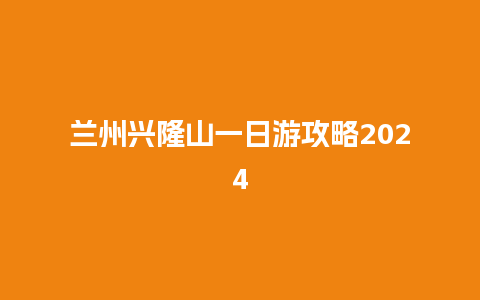 兰州兴隆山一日游攻略2024