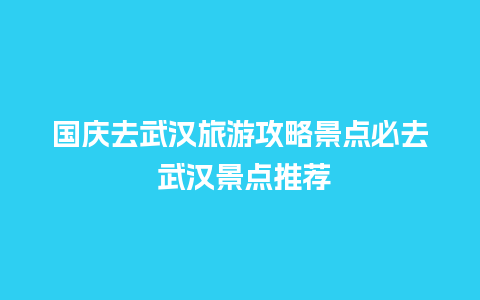 国庆去武汉旅游攻略景点必去 武汉景点推荐