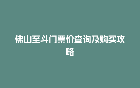 佛山至斗门票价查询及购买攻略