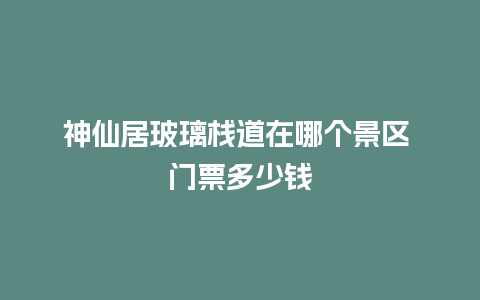 神仙居玻璃栈道在哪个景区 门票多少钱