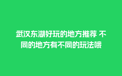 武汉东湖好玩的地方推荐 不同的地方有不同的玩法哦