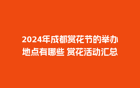 2024年成都赏花节的举办地点有哪些 赏花活动汇总