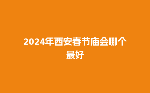 2024年西安春节庙会哪个最好