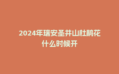 2024年瑞安圣井山杜鹃花什么时候开