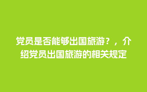 党员是否能够出国旅游？，介绍党员出国旅游的相关规定