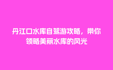 丹江口水库自驾游攻略，带你领略美丽水库的风光