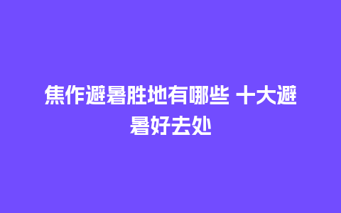 焦作避暑胜地有哪些 十大避暑好去处