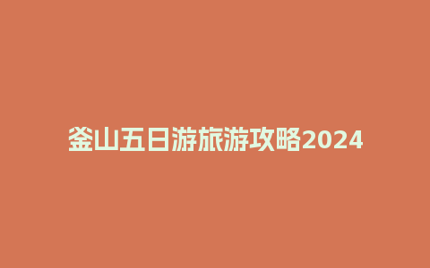 釜山五日游旅游攻略2024