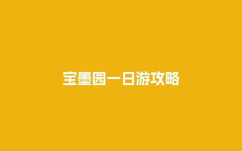 宝墨园一日游攻略