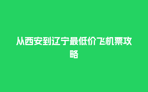 从西安到辽宁最低价飞机票攻略