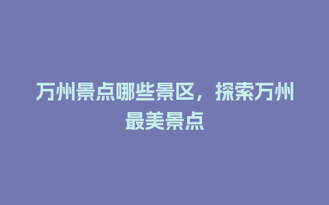 万州景点哪些景区，探索万州最美景点