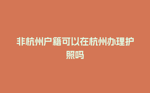 非杭州户籍可以在杭州办理护照吗