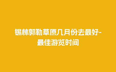 锡林郭勒草原几月份去最好-最佳游览时间