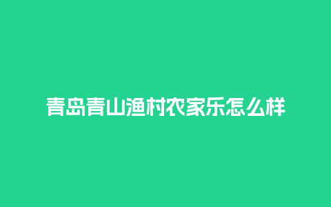 青岛青山渔村农家乐怎么样