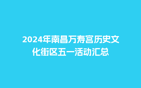 2024年南昌万寿宫历史文化街区五一活动汇总