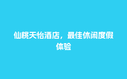 仙桃天怡酒店，最佳休闲度假体验