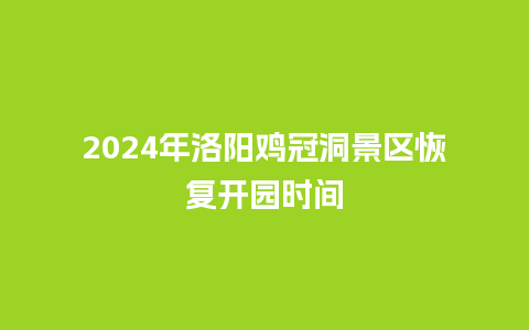 2024年洛阳鸡冠洞景区恢复开园时间